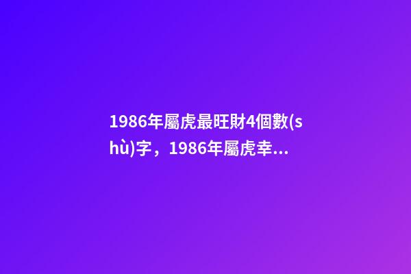 1986年屬虎最旺財4個數(shù)字，1986年屬虎幸運數(shù)字 1986年屬虎最旺財4個數(shù)字，86年屬虎的吉祥數(shù)字和求財方向-第1張-觀點-玄機派